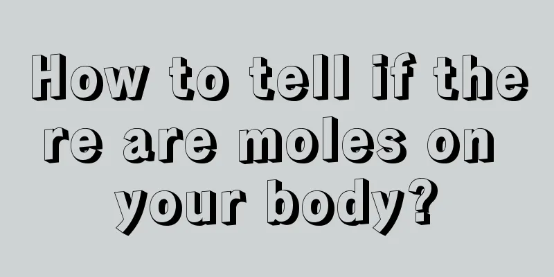 How to tell if there are moles on your body?
