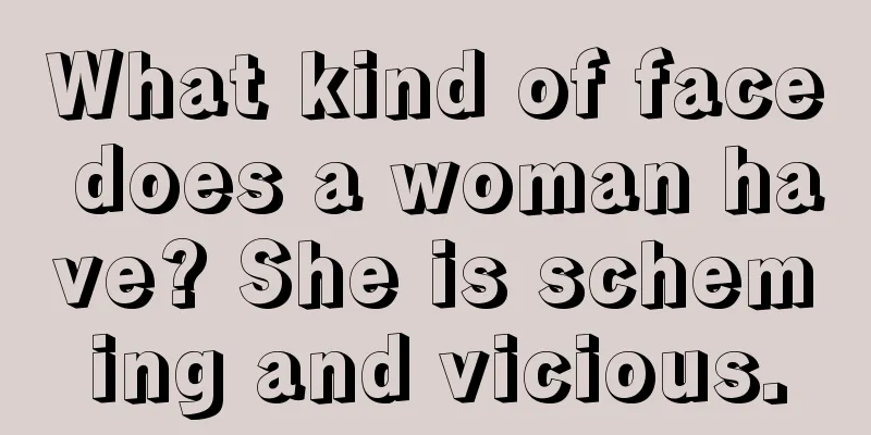 What kind of face does a woman have? She is scheming and vicious.
