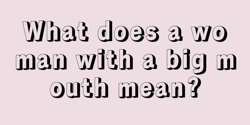 What does a woman with a big mouth mean?