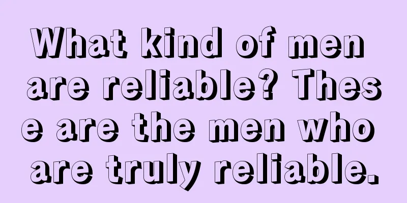 What kind of men are reliable? These are the men who are truly reliable.