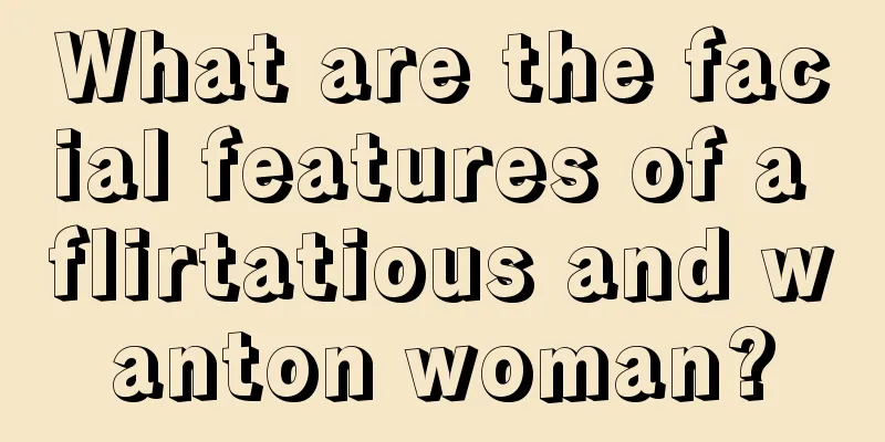 What are the facial features of a flirtatious and wanton woman?
