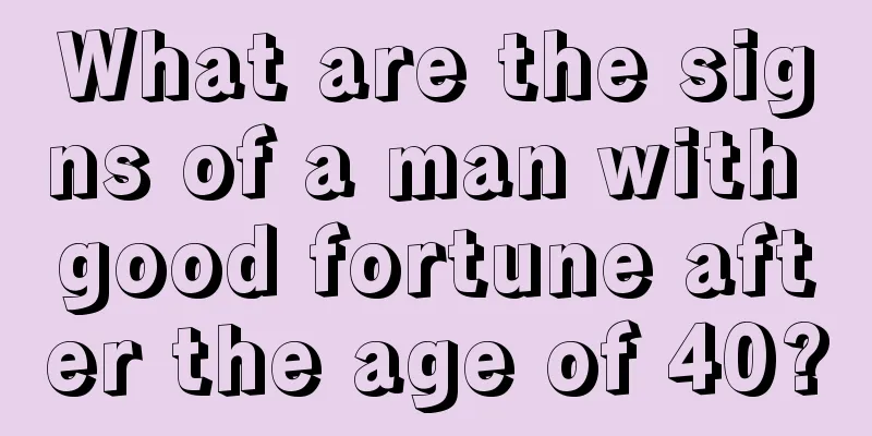 What are the signs of a man with good fortune after the age of 40?