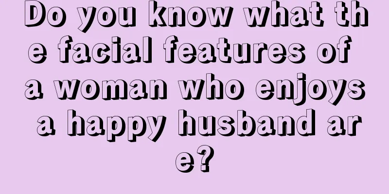 Do you know what the facial features of a woman who enjoys a happy husband are?