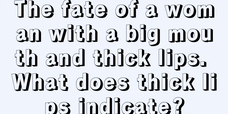 The fate of a woman with a big mouth and thick lips. What does thick lips indicate?