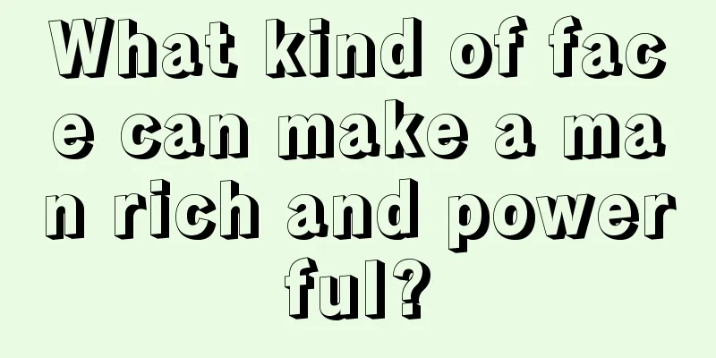 What kind of face can make a man rich and powerful?