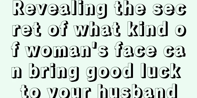 Revealing the secret of what kind of woman's face can bring good luck to your husband