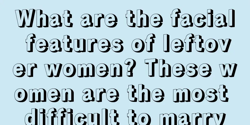 What are the facial features of leftover women? These women are the most difficult to marry