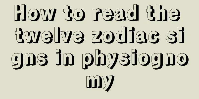 How to read the twelve zodiac signs in physiognomy