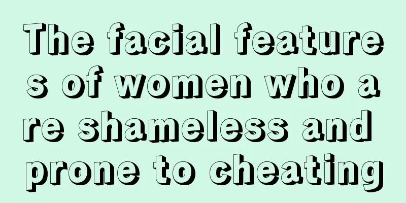 The facial features of women who are shameless and prone to cheating