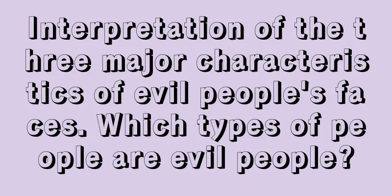 Interpretation of the three major characteristics of evil people's faces. Which types of people are evil people?