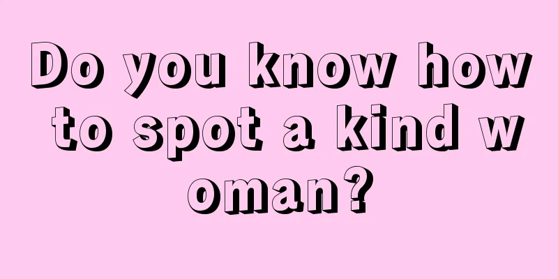Do you know how to spot a kind woman?