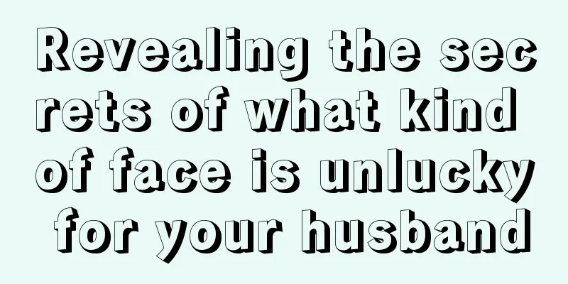 Revealing the secrets of what kind of face is unlucky for your husband