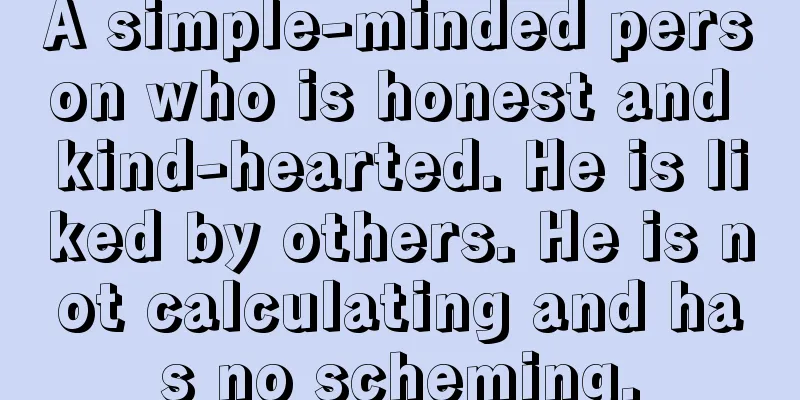 A simple-minded person who is honest and kind-hearted. He is liked by others. He is not calculating and has no scheming.