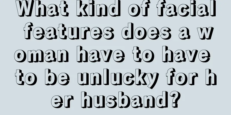 What kind of facial features does a woman have to have to be unlucky for her husband?