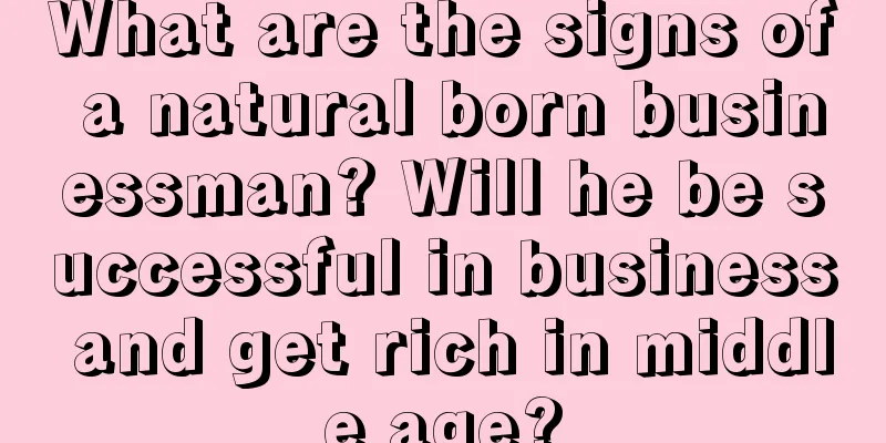 What are the signs of a natural born businessman? Will he be successful in business and get rich in middle age?