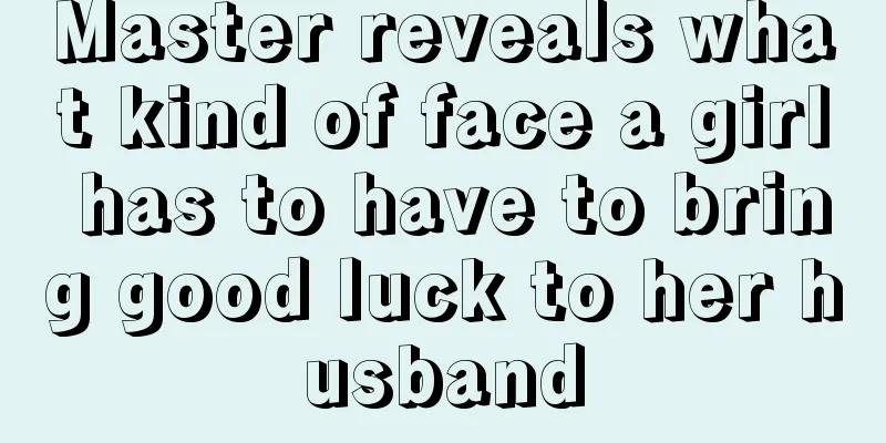 Master reveals what kind of face a girl has to have to bring good luck to her husband