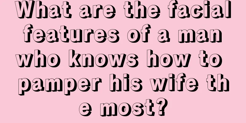 What are the facial features of a man who knows how to pamper his wife the most?