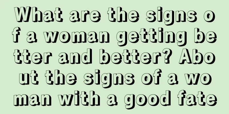 What are the signs of a woman getting better and better? About the signs of a woman with a good fate