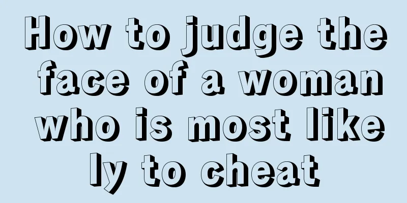 How to judge the face of a woman who is most likely to cheat