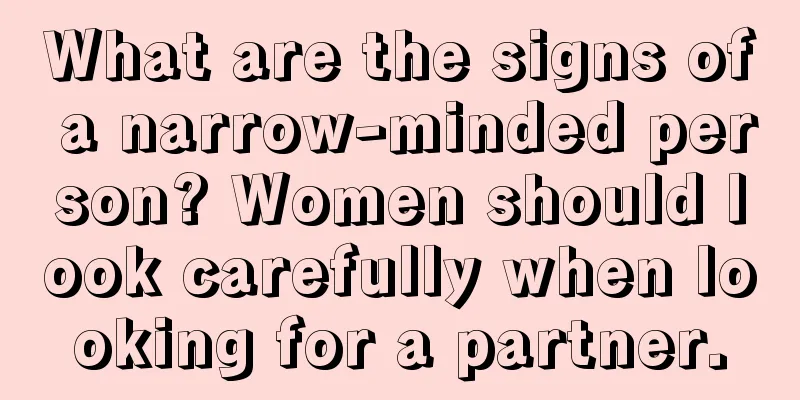 What are the signs of a narrow-minded person? Women should look carefully when looking for a partner.