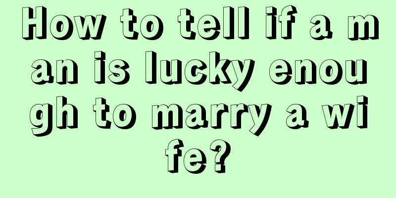How to tell if a man is lucky enough to marry a wife?