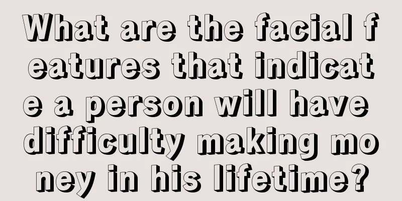What are the facial features that indicate a person will have difficulty making money in his lifetime?