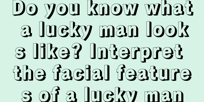Do you know what a lucky man looks like? Interpret the facial features of a lucky man