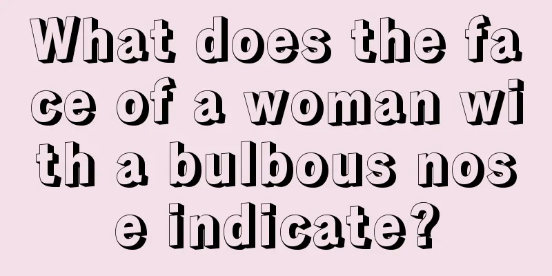 What does the face of a woman with a bulbous nose indicate?