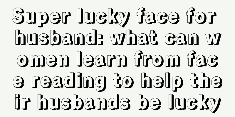 Super lucky face for husband: what can women learn from face reading to help their husbands be lucky