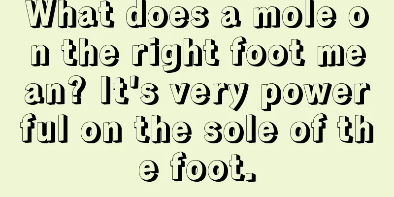What does a mole on the right foot mean? It's very powerful on the sole of the foot.