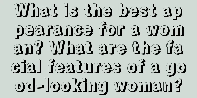 What is the best appearance for a woman? What are the facial features of a good-looking woman?