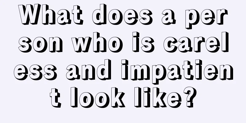 What does a person who is careless and impatient look like?