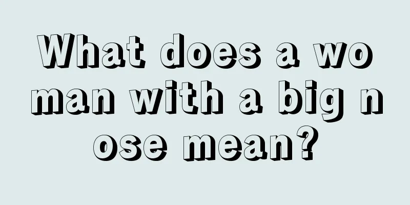 What does a woman with a big nose mean?