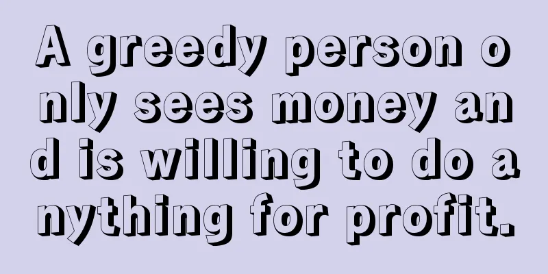 A greedy person only sees money and is willing to do anything for profit.