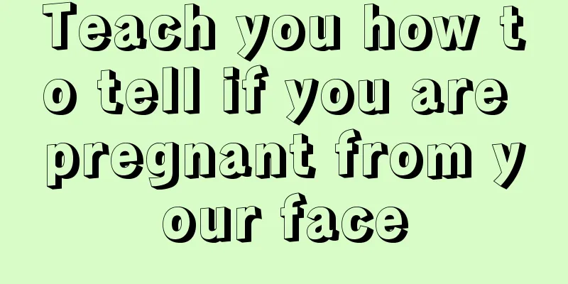 Teach you how to tell if you are pregnant from your face