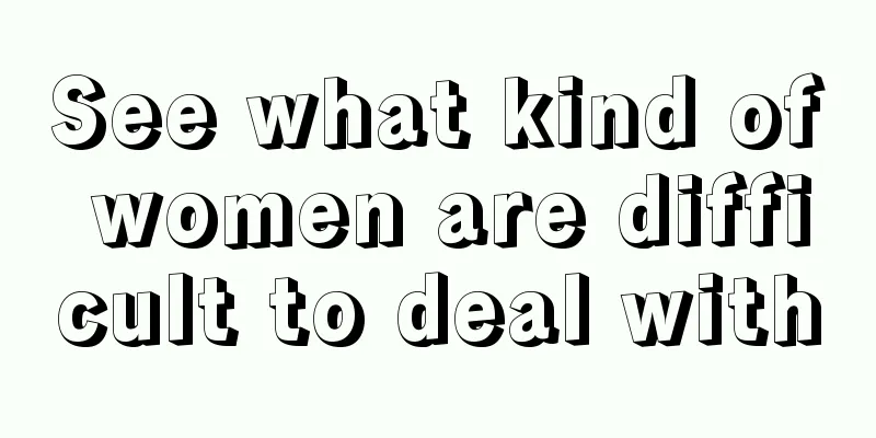 See what kind of women are difficult to deal with