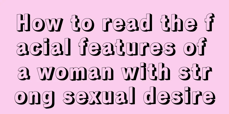How to read the facial features of a woman with strong sexual desire