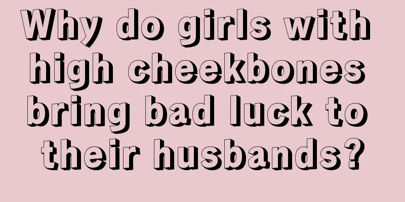 Why do girls with high cheekbones bring bad luck to their husbands?