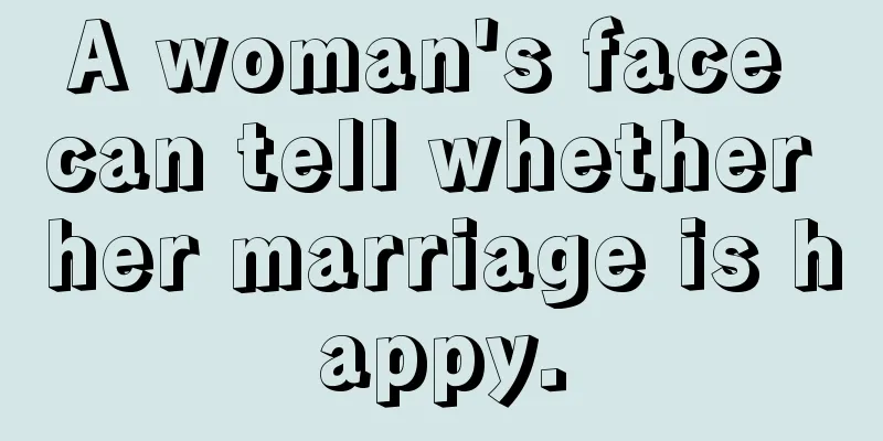 A woman's face can tell whether her marriage is happy.