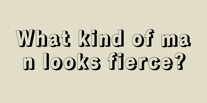 What kind of man looks fierce?