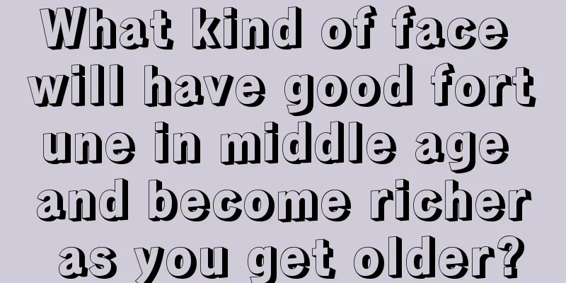 What kind of face will have good fortune in middle age and become richer as you get older?