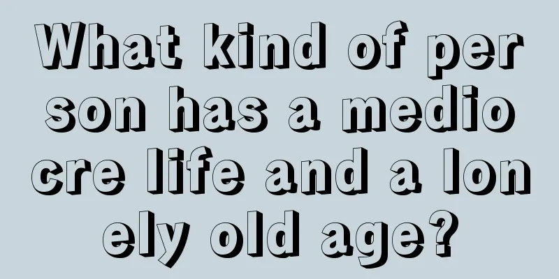 What kind of person has a mediocre life and a lonely old age?