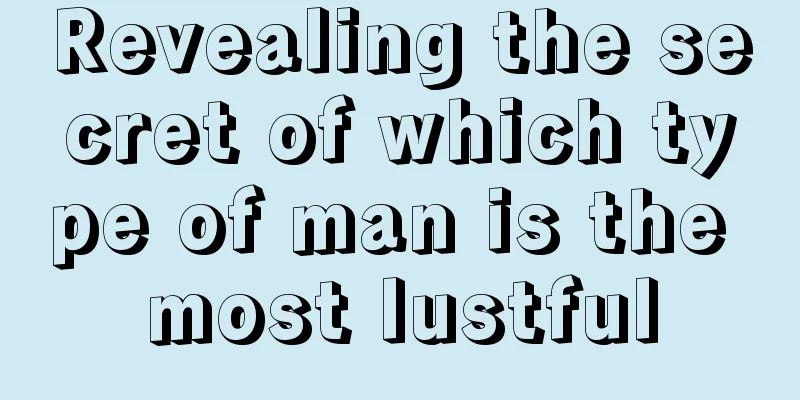 Revealing the secret of which type of man is the most lustful