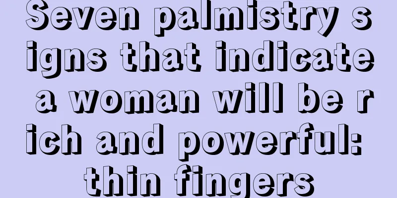 Seven palmistry signs that indicate a woman will be rich and powerful: thin fingers