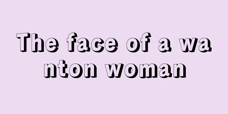 The face of a wanton woman