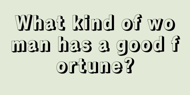 What kind of woman has a good fortune?