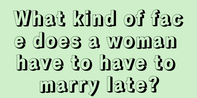 What kind of face does a woman have to have to marry late?