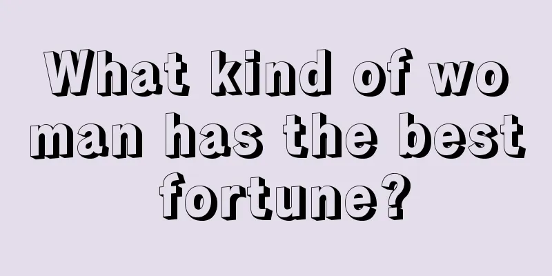 What kind of woman has the best fortune?