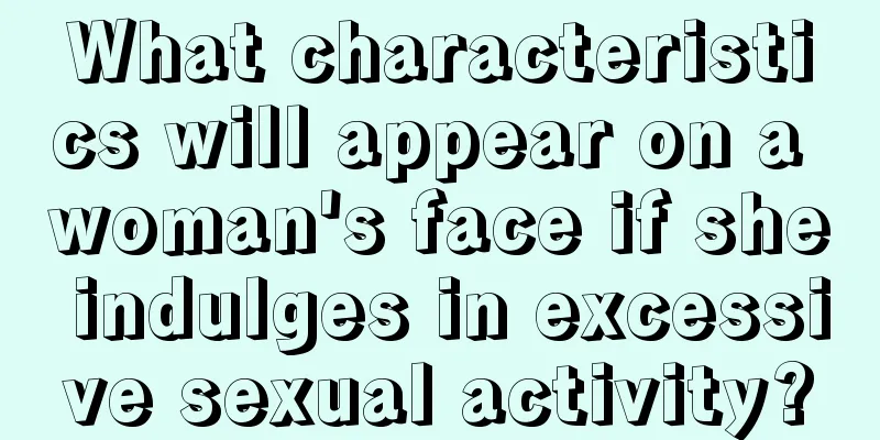 What characteristics will appear on a woman's face if she indulges in excessive sexual activity?