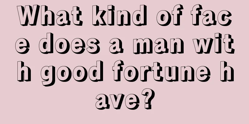 What kind of face does a man with good fortune have?